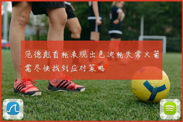 范德彪首轮表现出色次轮失常火箭需尽快找到应对策略