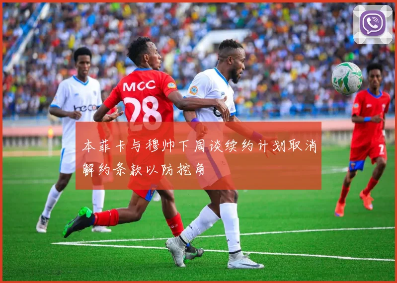 本菲卡与穆帅下周谈续约计划取消解约条款以防挖角