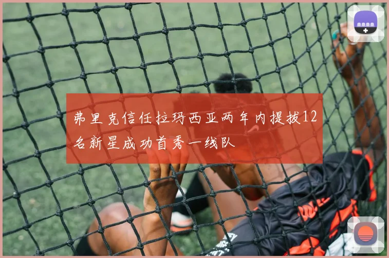弗里克信任拉玛西亚两年内提拔12名新星成功首秀一线队