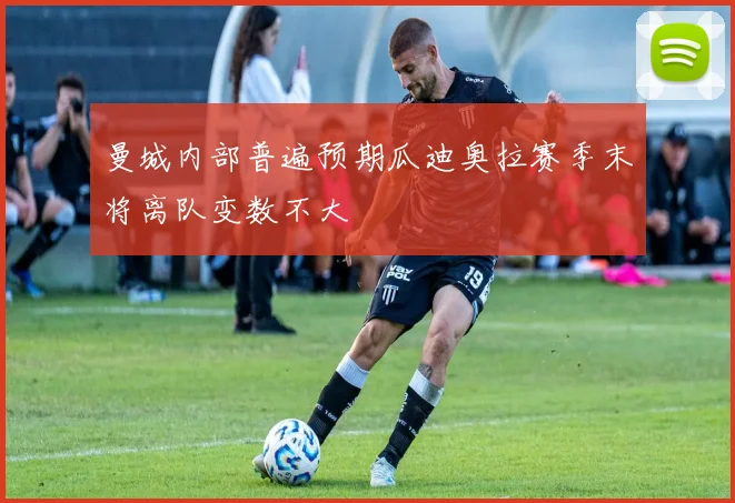曼城内部普遍预期瓜迪奥拉赛季末将离队变数不大